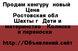 Продам кенгуру, новый.  › Цена ­ 700 - Ростовская обл., Шахты г. Дети и материнство » Коляски и переноски   
